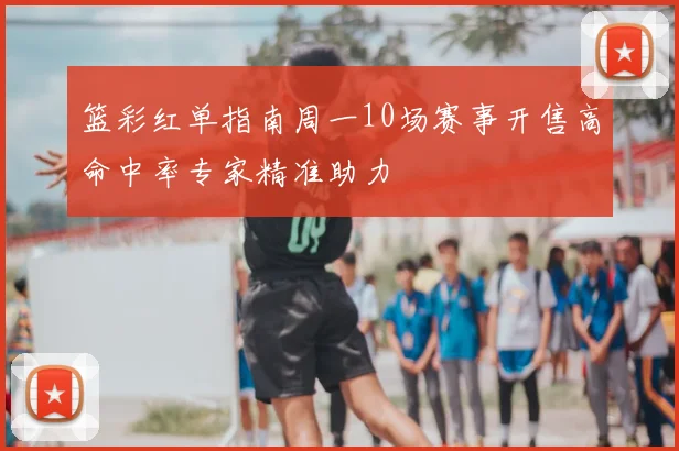 篮彩红单指南周一10场赛事开售高命中率专家精准助力