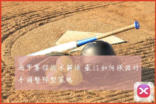 西甲赛程战术解读 豪门如何根据对手调整阵型策略