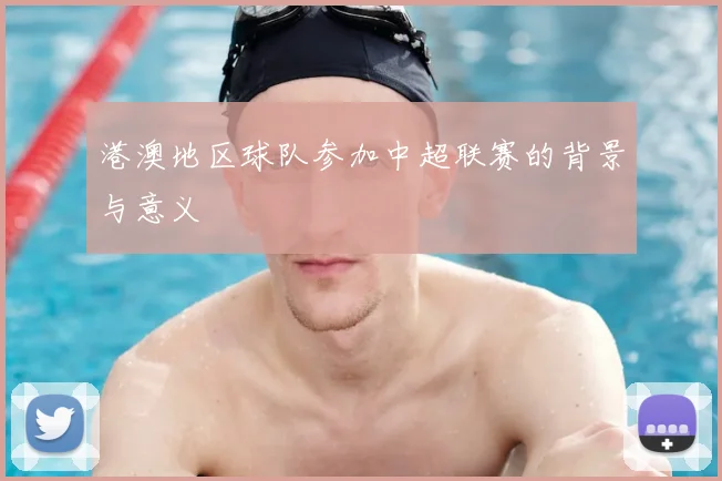 港澳地区球队参加中超联赛的背景与意义