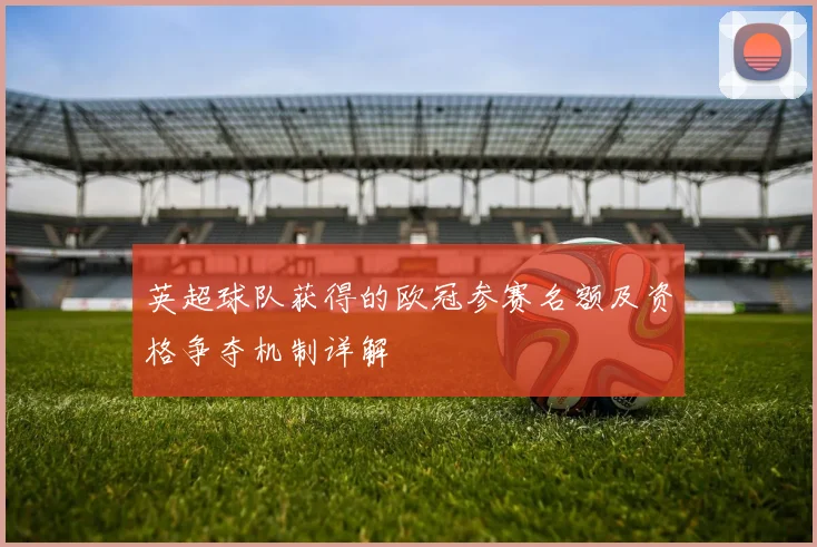 英超球队获得的欧冠参赛名额及资格争夺机制详解