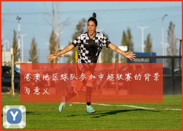 港澳地区球队参加中超联赛的背景与意义