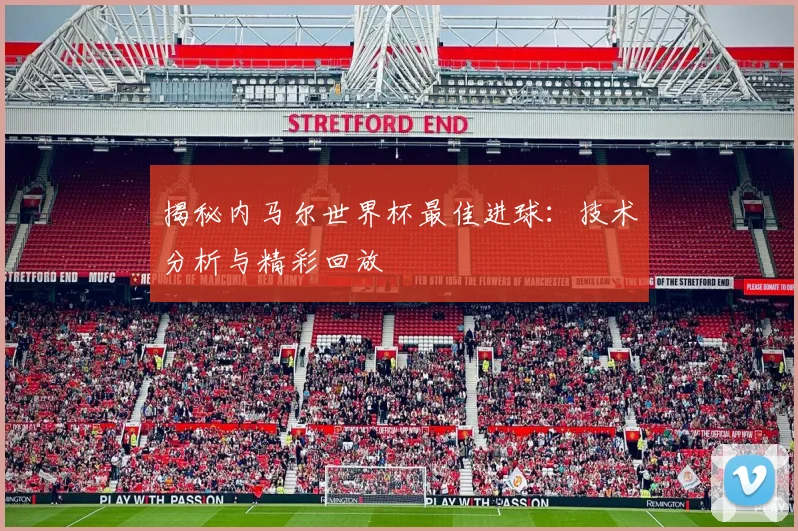 揭秘内马尔世界杯最佳进球：技术分析与精彩回放