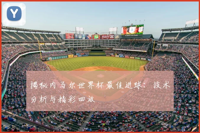揭秘内马尔世界杯最佳进球：技术分析与精彩回放